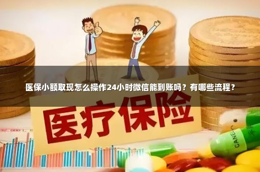 医保小额取现怎么操作24小时微信能到账吗？有哪些流程？